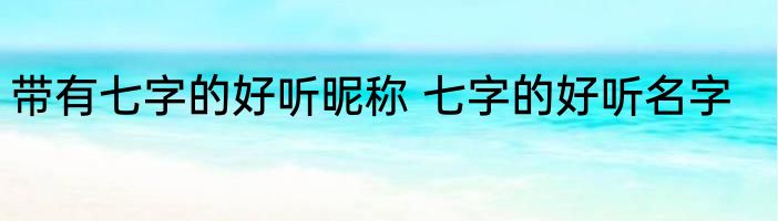 带有七字的好听昵称 七字的好听名字