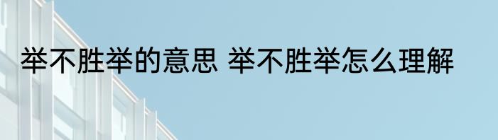 举不胜举的意思 举不胜举怎么理解