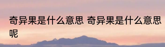 奇异果是什么意思 奇异果是什么意思呢