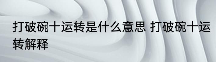 打破碗十运转是什么意思 打破碗十运转解释