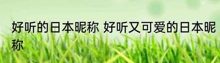 好听的日本昵称 好听又可爱的日本昵称