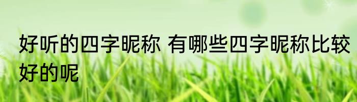 好听的四字昵称 有哪些四字昵称比较好的呢