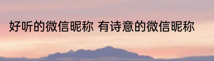 好听的微信昵称 有诗意的微信昵称