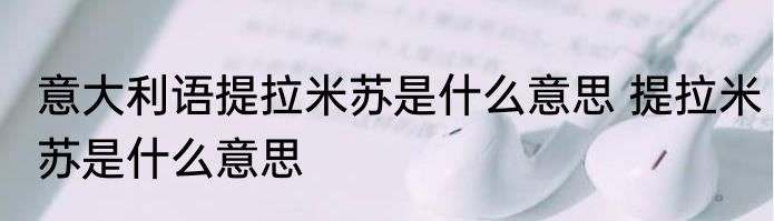 意大利语提拉米苏是什么意思 提拉米苏是什么意思