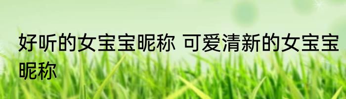 好听的女宝宝昵称 可爱清新的女宝宝昵称