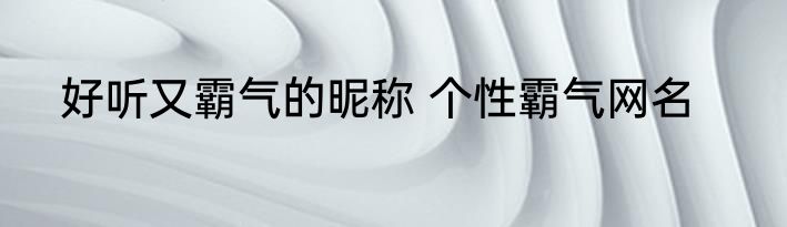 好听又霸气的昵称 个性霸气网名