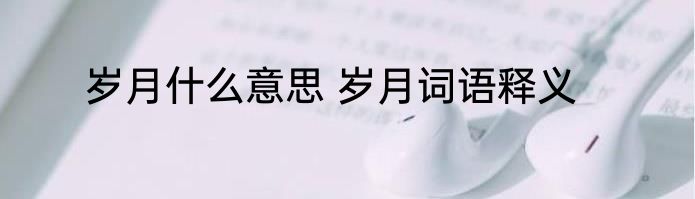 岁月什么意思 岁月词语释义