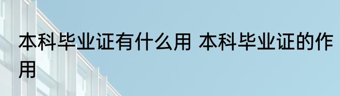 本科毕业证有什么用 本科毕业证的作用