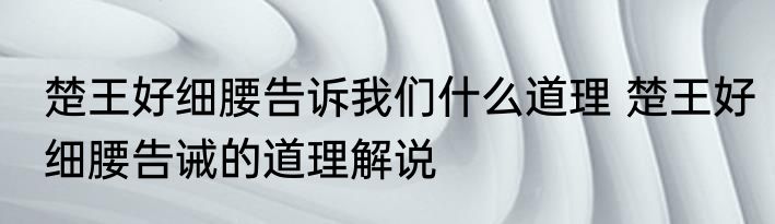 楚王好细腰告诉我们什么道理 楚王好细腰告诫的道理解说