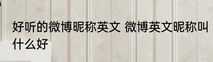 好听的微博昵称英文 微博英文昵称叫什么好