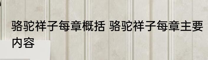 骆驼祥子每章概括 骆驼祥子每章主要内容