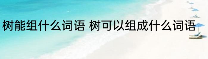 树能组什么词语 树可以组成什么词语