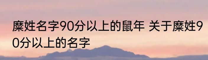 糜姓名字90分以上的鼠年 关于糜姓90分以上的名字
