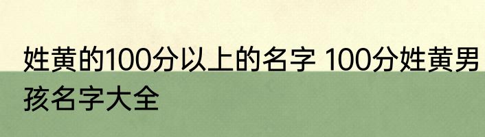 姓黄的100分以上的名字 100分姓黄男孩名字大全