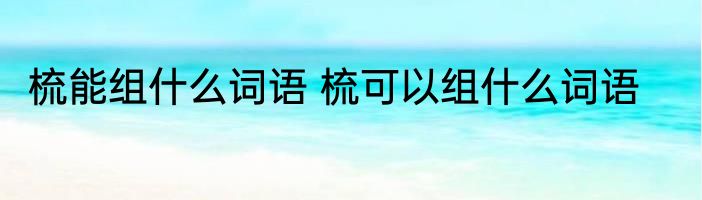 梳能组什么词语 梳可以组什么词语