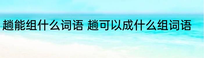 趟能组什么词语 趟可以成什么组词语