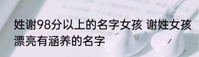 姓谢98分以上的名字女孩 谢姓女孩漂亮有涵养的名字