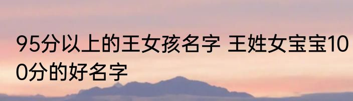95分以上的王女孩名字 王姓女宝宝100分的好名字