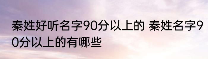 秦姓好听名字90分以上的 秦姓名字90分以上的有哪些