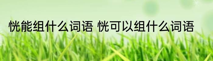 恍能组什么词语 恍可以组什么词语