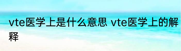 vte医学上是什么意思 vte医学上的解释