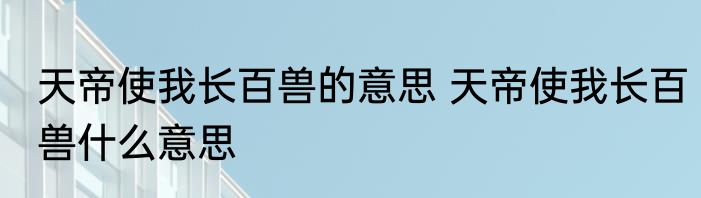 天帝使我长百兽的意思 天帝使我长百兽什么意思
