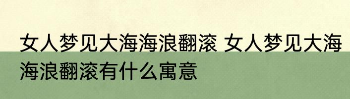 女人梦见大海海浪翻滚 女人梦见大海海浪翻滚有什么寓意