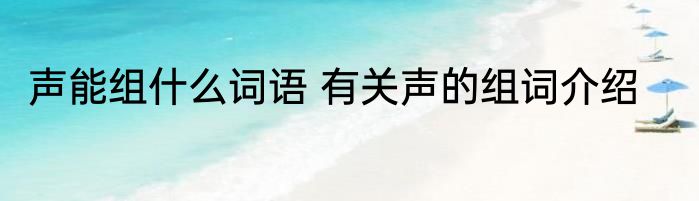 声能组什么词语 有关声的组词介绍