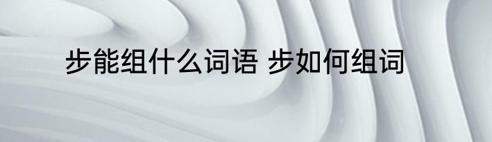 步能组什么词语 步如何组词