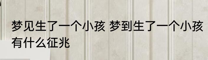 梦见生了一个小孩 梦到生了一个小孩有什么征兆