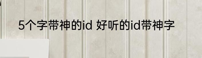 5个字带神的id 好听的id带神字
