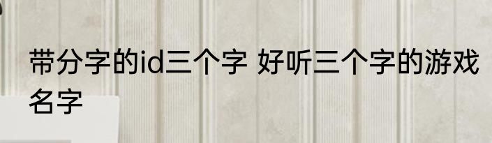 带分字的id三个字 好听三个字的游戏名字