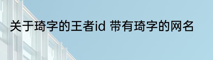 关于琦字的王者id 带有琦字的网名