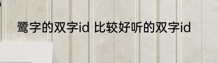 鹭字的双字id 比较好听的双字id