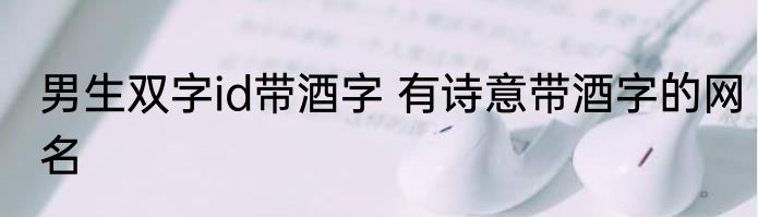男生双字id带酒字 有诗意带酒字的网名