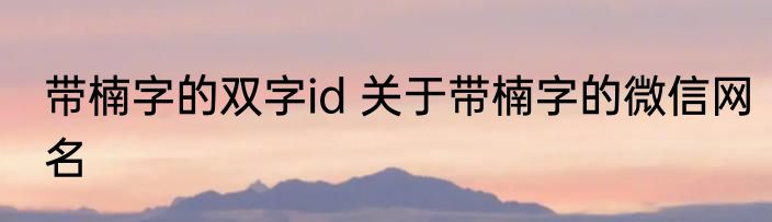 带楠字的双字id 关于带楠字的微信网名