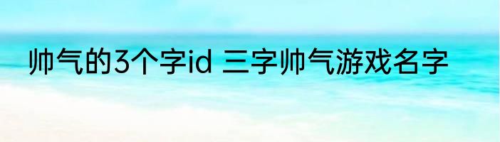 帅气的3个字id 三字帅气游戏名字