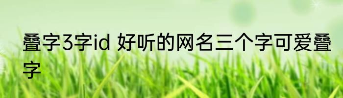 叠字3字id 好听的网名三个字可爱叠字
