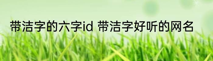 带洁字的六字id 带洁字好听的网名