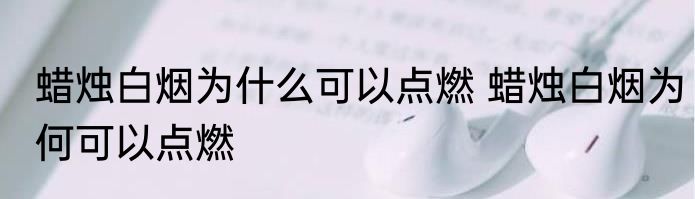 蜡烛白烟为什么可以点燃 蜡烛白烟为何可以点燃