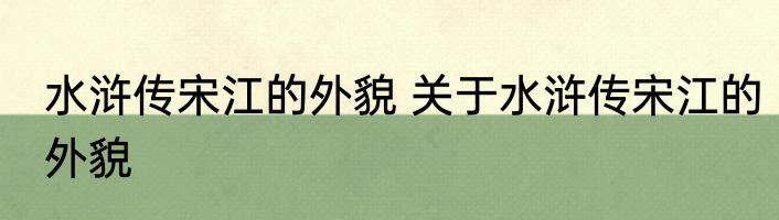 水浒传宋江的外貌 关于水浒传宋江的外貌