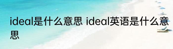 ideal是什么意思 ideal英语是什么意思
