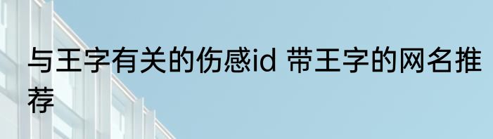 与王字有关的伤感id 带王字的网名推荐