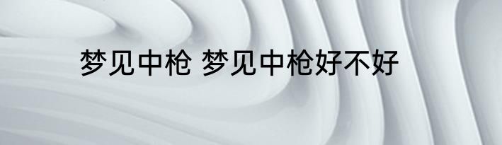 梦见中枪 梦见中枪好不好