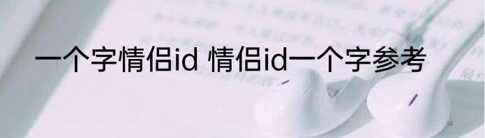 一个字情侣id 情侣id一个字参考