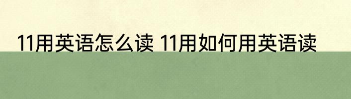 11用英语怎么读 11用如何用英语读