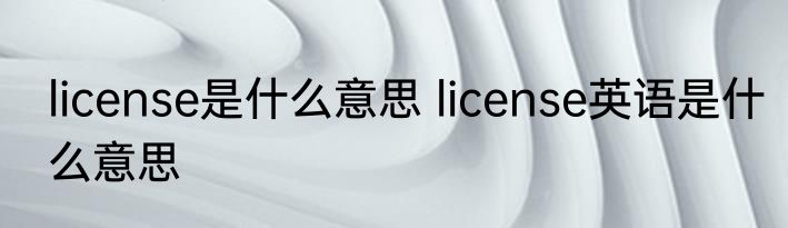 license是什么意思 license英语是什么意思