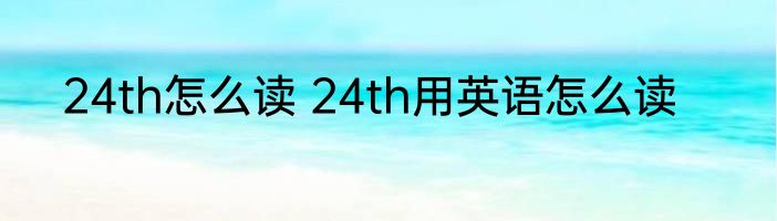 24th怎么读 24th用英语怎么读
