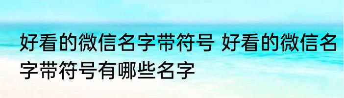 好看的微信名字带符号 好看的微信名字带符号有哪些名字