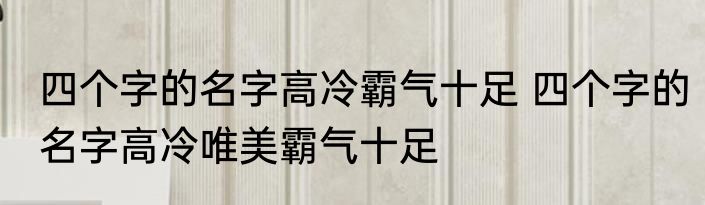 四个字的名字高冷霸气十足 四个字的名字高冷唯美霸气十足
